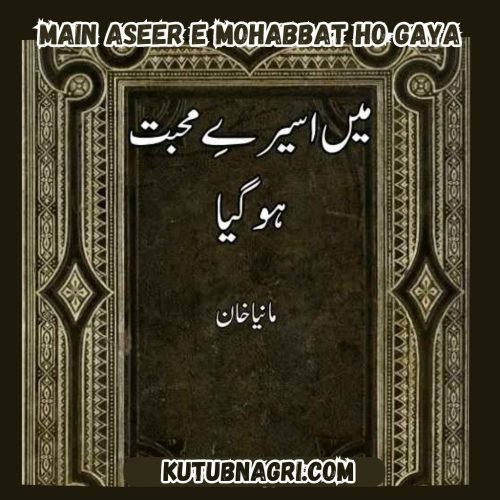 Main Aseer E Mohabbat Ho Gaya Complete Novel By Manya khan